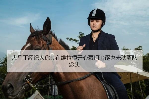 大马丁经纪人称其在维拉很开心豪门追逐也未动离队念头（BoWanSports）