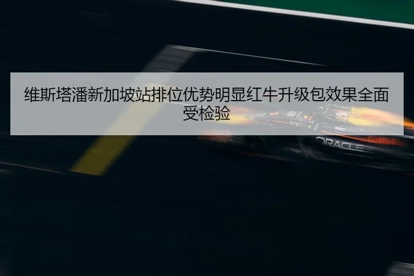 维斯塔潘新加坡站排位优势明显红牛升级包效果全面受检验（BoWanSports）